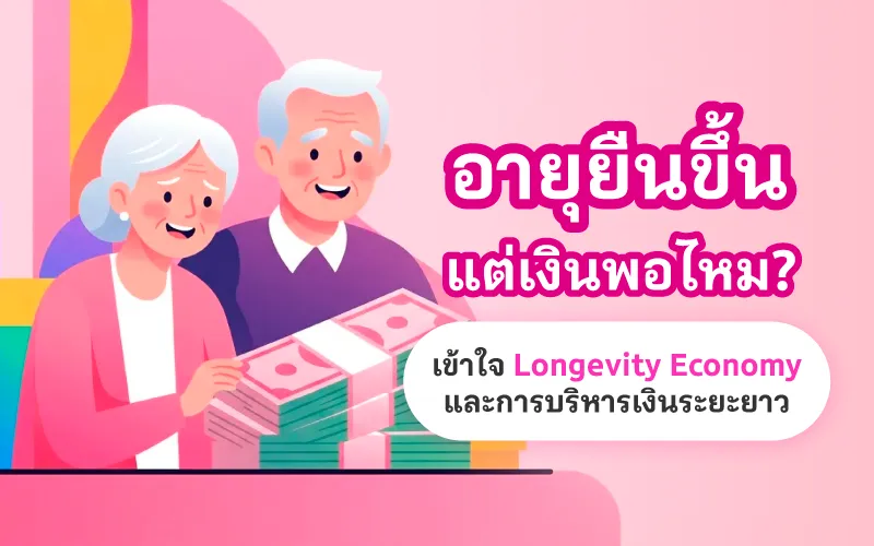 อายุยืนขึ้น แต่เงินพอไหม? เข้าใจ Longevity Economy และการบริหารเงินระยะยาว